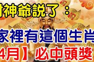 3月不中獎，4月中頭獎！財神爺說了你家裡有這個生肖，【4月】必中頭獎！