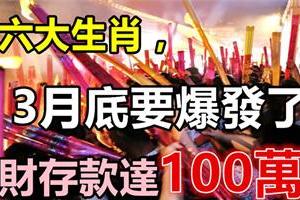 這六大生肖，3月底要爆發了！橫財存款達100萬！