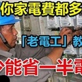 你家電費都多交了！「老電工」教你一招，至少能省一半電費！