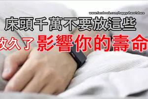 床頭千萬不要放這些，放久了影響你的壽命！