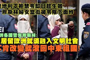 奧地利罩袍禁令即起生效，穆斯林婦女當街被令摘除面紗！歐洲各國警告穆斯林：要居留歐洲就必須融入社會，不肯改變就滾回中東祖國