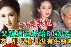 27歲港姐被父親逼迫嫁給80歲老頭，網友：那把槍還沒有生銹嗎？