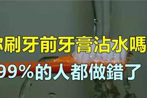 你刷牙之前牙膏沾不沾水？絕大多數的人可能都做錯了，趕快改正過來吧