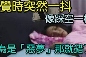 睡覺時突然一抖像踩空一樣，以為是「惡夢」那就錯了！其實是.....