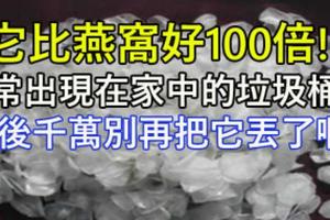 它比燕窩好100倍! 卻常出現在家中的垃圾桶裡！以後千萬別再把它丟了啊！