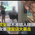 洗頭吹髮竟不准碰頭？超鬧女客理髮店大暴走