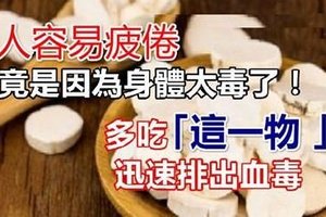 人容易疲倦，竟是因為身體太毒了！多吃「這一物 」，迅速排出血毒、濕毒、脂毒，40歲以上的記得多吃一點~