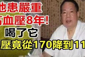 他患嚴重高血壓8年, 喝了它血壓竟從170降到110！真人真事！人人適用！！！！