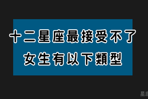 對不起這樣的妳我真的「不可以」！十二星座男絕對接受不了的女生類型！如果說中你還是快點改吧！