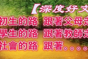 初生的路，跟著父母走；學生的路，跟著教師走；社會的路，跟著。。。。【深度好文】