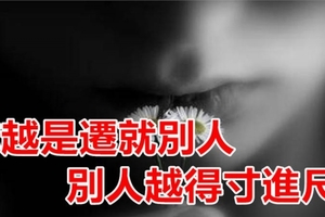 你越是遷就別人，別人越是得寸進尺！