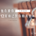 不是玩玩｜以為他在撩你，其實12星座已對你動真情！