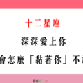 「愛你，才想賴著你」！12星座 愛上你，會怎麼「黏著你」不放！