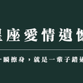 「一瞬擦身，就是一輩子錯過」十二星座愛情中的遺憾，彼此曾在，卻走不到最終的精采