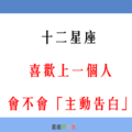 「喜歡，就要勇敢說出來」！12星座 「喜歡一個人」會主動告白嗎！