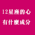 十二星座的「心」是由什麼組成的！心裡裝什麼，眼睛看到的就是什麼！