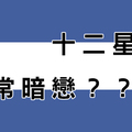 十二星座最常「暗戀」誰！答案連你自己都震驚！