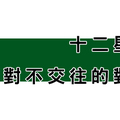 這種人沒辦法！十二星座「絕對不交往」的對象！一看到你就覺得不合！