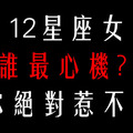 心機婊退散！12星座女誰最心機，果然不負眾望，誰也鬥不過她！