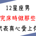 男生的聖人模式最真實！ // 12星座男滾完床的哪個行為，證明他對你是真心！