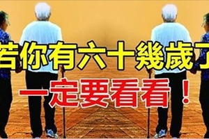 若你有六十幾歲了，一定要看看！ 60幾歲老人家一定要看