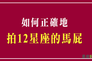 講對話，誇對獎，才能上天堂！教你如何正確地拍十二星座的馬屁！