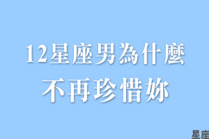 十二星座男為什麼與妳「漸行漸遠」！趁現在趕快拉回他的心！