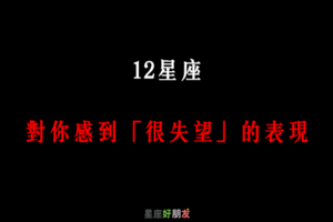 「越是期待，越是失落」！12星座 對你感到「失望了」會有哪些行為！