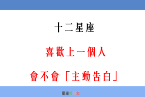 「喜歡，就要勇敢說出來」！12星座 「喜歡一個人」會主動告白嗎！