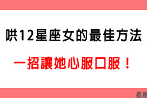 「讓她服服貼貼超乖順」哄12星座女的最佳方法！女生生氣了就是要你這樣哄！