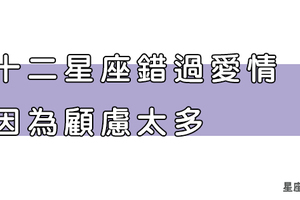 十二星座總是「錯過愛情」，是因為你「太顧慮」這一件事！不要想那麼多啦！