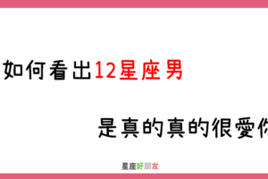 是不愛真愛，一看就知道｜如何看出12星座男 是不是「真心愛妳」！