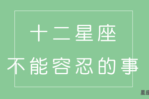 十二星座女的「最容忍」ＶＳ「最不能容忍」！小心不要踩到他的地雷！