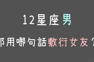 原來他只是哄哄你！//12星座男最常用來「敷衍女友」的一句話！