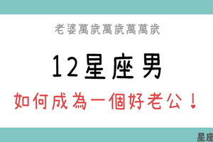 老婆最大！成為好老公是男人的使命！12星座男婚後要如何成為「好老公」！