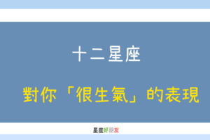 就是在乎你，才會生氣｜12星座 對你「很生氣」會怎麼表現出來！