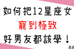 「寵到讓她離不開你！」如何把12星座女友寵到極致！疼女友絕對是你要學的一門絕活！