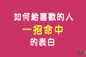 說出你的感受，確認你們的關係！如何給十二星座「一箭命中」的表白！快給他一個最浪漫的小驚喜吧！