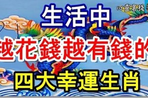 生活中越花錢越有錢的四大幸運生肖！