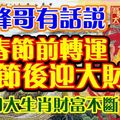  峰哥有話說：春節前轉運，春節後迎大財，四大生肖財富不斷。&農曆幾月出生的人，命裡藏金，非官即富！ 