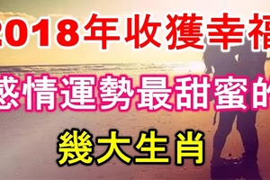2018年夫妻同心收穫幸福，感情運勢最甜蜜的幾大生肖！