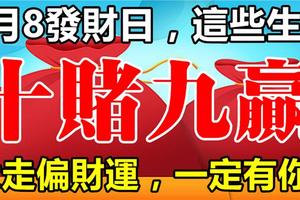 1月8日【發財日】，這些生肖走偏財運，十賭九贏！ 一定有你！