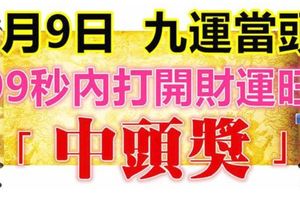 1月9日，祝你九運當頭！99秒內打開，財運旺，中頭獎！ （請迷信一回吧）