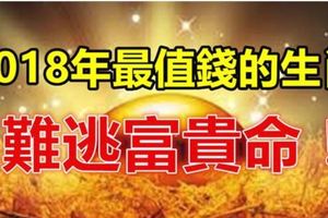 2018年最值錢的生肖，難逃富貴命！