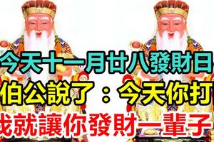 今天農曆十一月廿八，發財日！大伯公說了：今天你打開，我就讓你發財一輩子，你就迷信一次吧！100%靈驗！