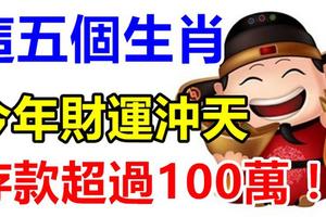 你知道嗎？屬這五個生肖的人，今年財運沖天， 個個存款超過100萬！