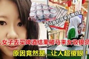 大馬真的越來越糟糕？！華人女子去買啤酒結果被馬來女收銀員罵，原因竟然是...讓人超傻眼！！