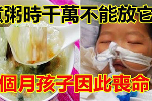 煮粥時千萬不能放「它」！8個月孩子因此喪命！嬰幼兒不宜吃(少吃)的危險食品大排行！