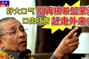 《火爆消息》森州前州务大臣，口出狂言【赶走外来者】好大口气，别再被希盟蒙骗