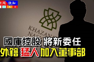 《开心大马知多点》国库控股【料将新委任外籍猛人加入董事部】至少3人是外国人